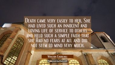 Death came very easily to her. She had lived such an innocent and loving life of service to others  Winston Churchill Quotes
