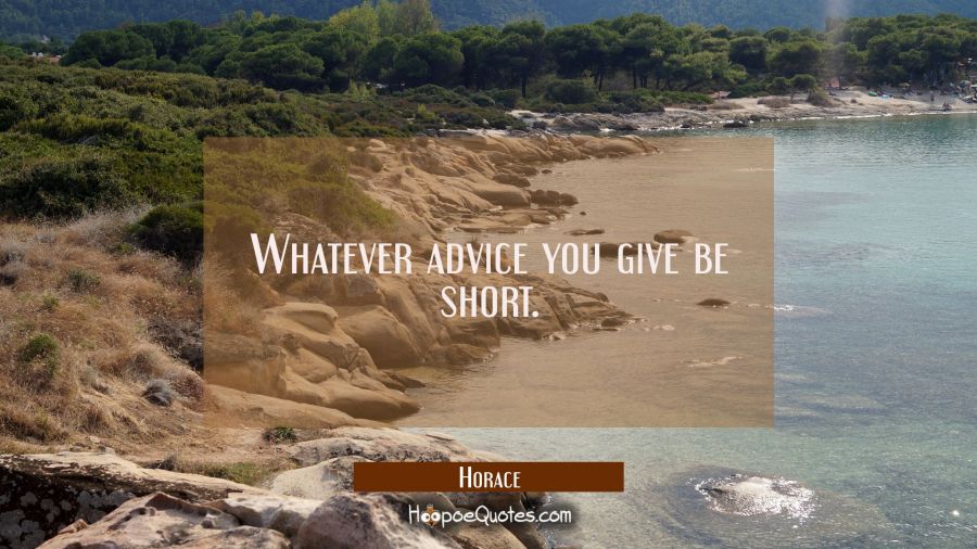 Whatever advice you give be short. Horace Quotes