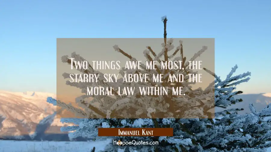 Two things awe me most the starry sky above me and the moral law within me. Immanuel Kant Quotes
