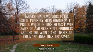 Tariffs that save jobs in the steel industry mean higher steel prices which in turn means fewer sal