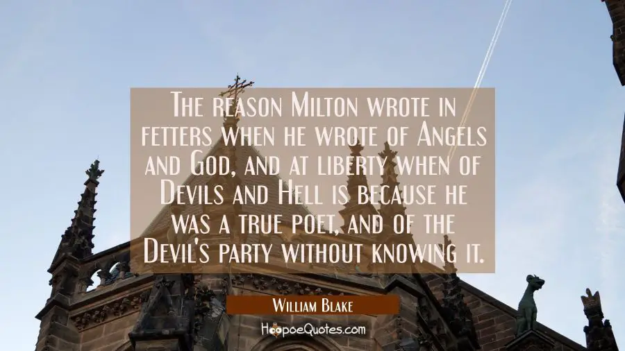 The reason Milton wrote in fetters when he wrote of Angels and God and at liberty when of Devils an William Blake Quotes