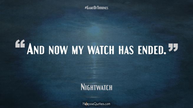 And now my watch has ended. Game of Thrones Quotes