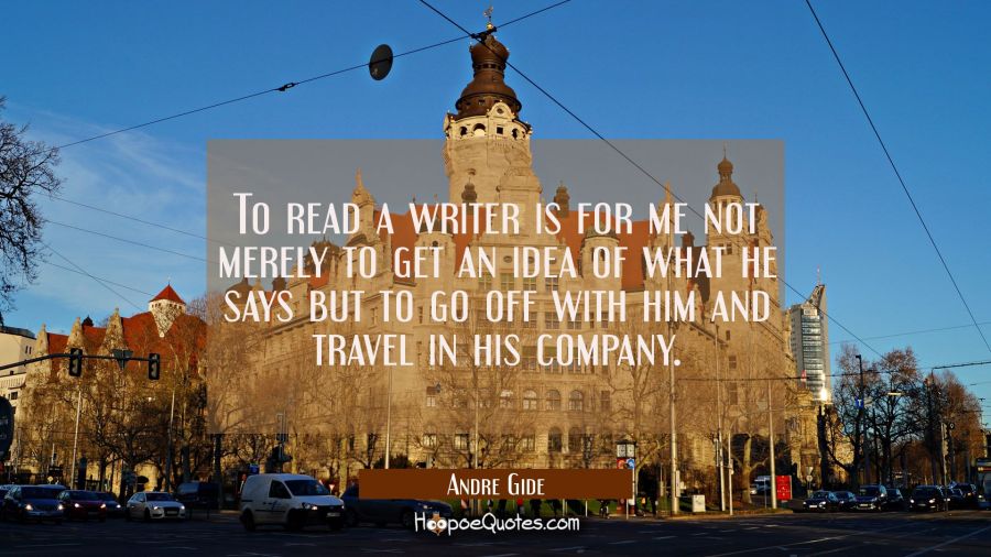To read a writer is for me not merely to get an idea of what he says but to go off with him and tra Andre Gide Quotes