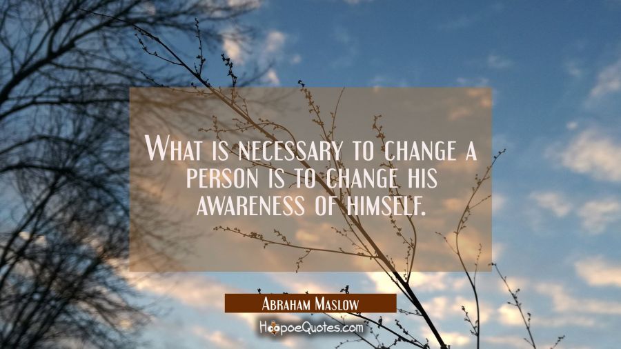 What is necessary to change a person is to change his awareness of himself. Abraham Maslow Quotes