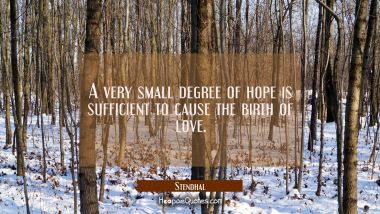 A very small degree of hope is sufficient to cause the birth of love. Stendhal Quotes