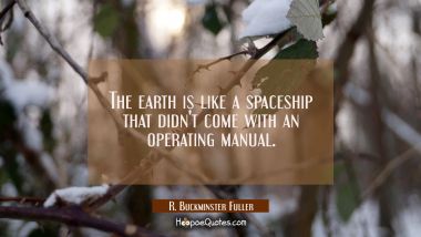 The earth is like a spaceship that didn&#039;t come with an operating manual.