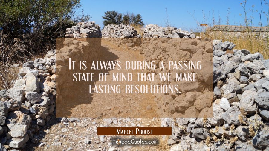 It is always during a passing state of mind that we make lasting resolutions. Marcel Proust Quotes