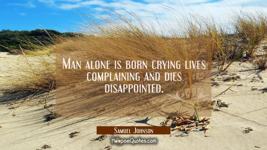 Man alone is born crying lives complaining and dies disappointed. Samuel Johnson Quotes