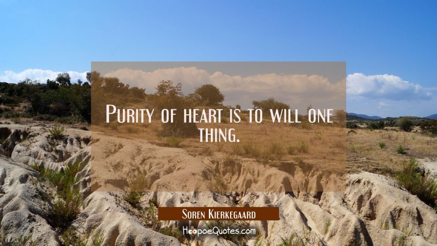 Purity of heart is to will one thing. Soren Kierkegaard Quotes