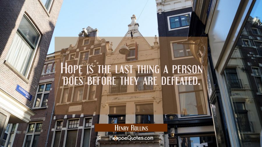 Hope is the last thing a person does before they are defeated. Henry Rollins Quotes