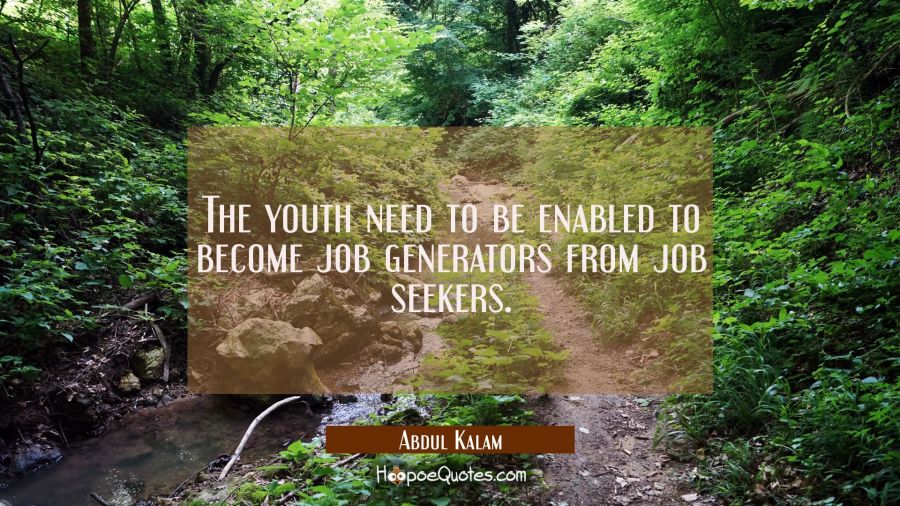 The youth need to be enabled to become job generators from job seekers. Abdul Kalam Quotes