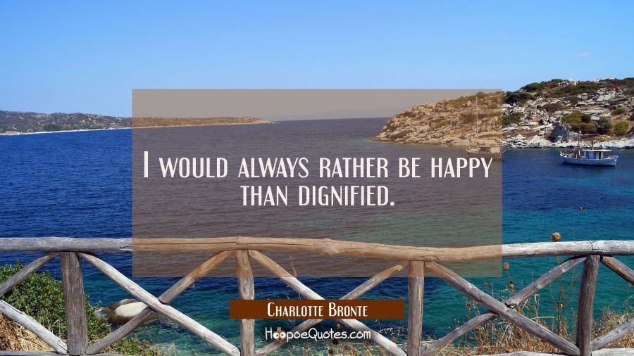 I would always rather be happy than dignified. Charlotte Bronte Quotes