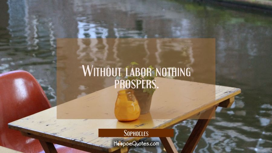 Without labor nothing prospers. Sophocles Quotes