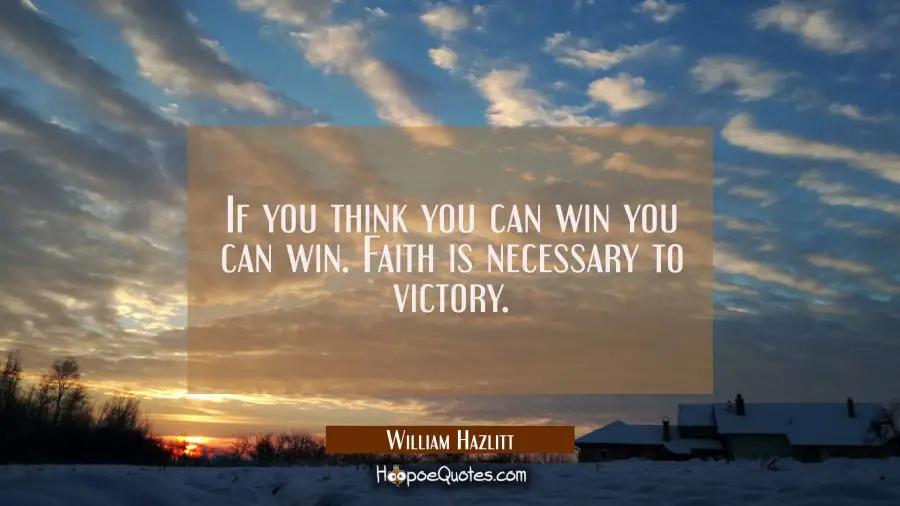 If you think you can win you can win. Faith is necessary to victory. William Hazlitt Quotes