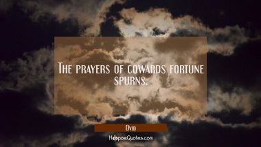 The prayers of cowards fortune spurns.