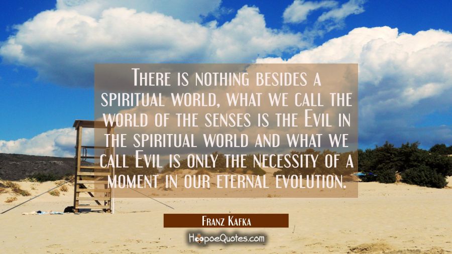 There is nothing besides a spiritual world, what we call the world of the senses is the Evil in the Franz Kafka Quotes