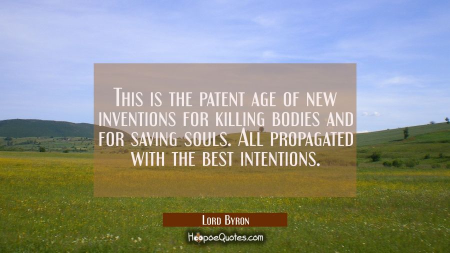 This is the patent age of new inventions for killing bodies and for saving souls. All propagated wi Lord Byron Quotes