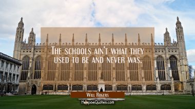 The schools ain&#039;t what they used to be and never was.