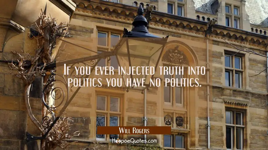 If you ever injected truth into politics you have no politics. Will Rogers Quotes