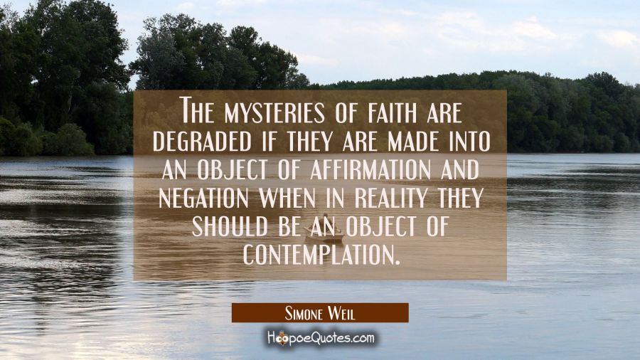 The mysteries of faith are degraded if they are made into an object of affirmation and negation whe Simone Weil Quotes