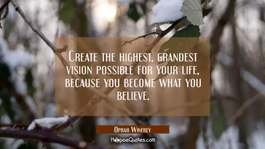 Create the highest, grandest vision possible for your life, because you become what you believe. Oprah Winfrey Quotes
