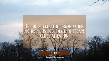 In the successful organization no detail is too small to escape close attention.