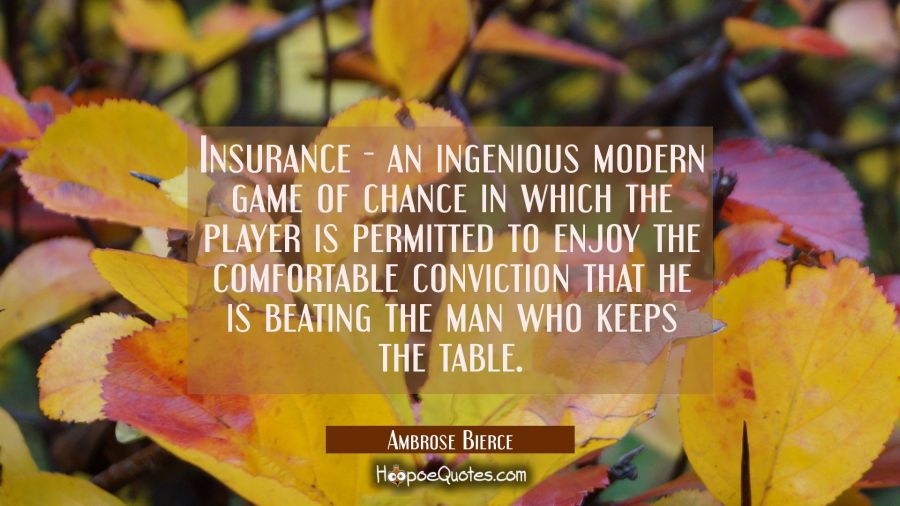Insurance - an ingenious modern game of chance in which the player is permitted to enjoy the comfor Ambrose Bierce Quotes