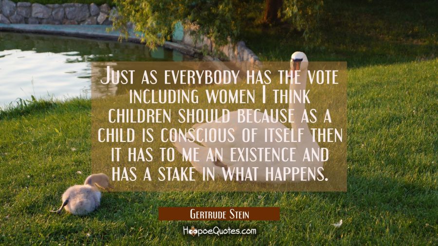Just as everybody has the vote including women I think children should because as a child is consci Gertrude Stein Quotes