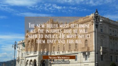 The new ruler must determine all the injuries that he will need to inflict. He must inflict them on