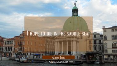I hope to die in the saddle seat. Albert Ellis Quotes
