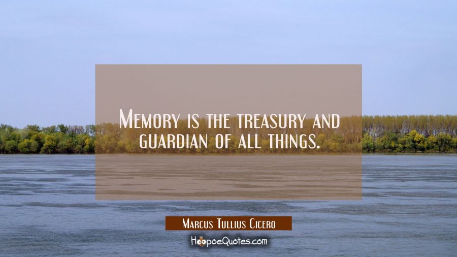 Memory is the treasury and guardian of all things. Marcus Tullius Cicero Quotes