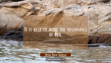 It is best to avoid the beginnings of evil. Henry David Thoreau Quotes