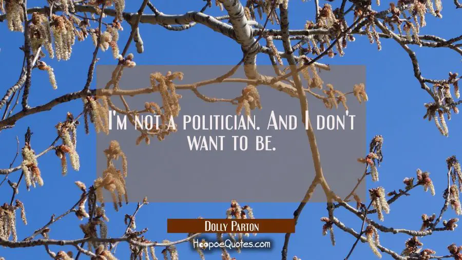 I&#039;m not a politician. And I don&#039;t want to be. Dolly Parton Quotes