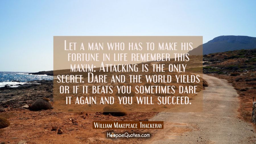 Let a man who has to make his fortune in life remember this maxim: Attacking is the only secret. Da William Makepeace Thackeray Quotes