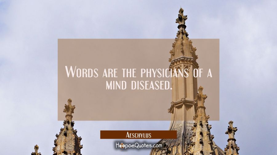Words are the physicians of a mind diseased. Aeschylus Quotes