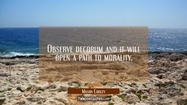 Observe decorum and it will open a path to morality.