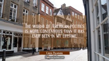 The world of American politics is more contentious than it has ever been in my lifetime. Chuck Palahniuk Quotes
