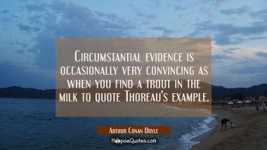 Circumstantial evidence is occasionally very convincing as when you find a trout in the milk to quo