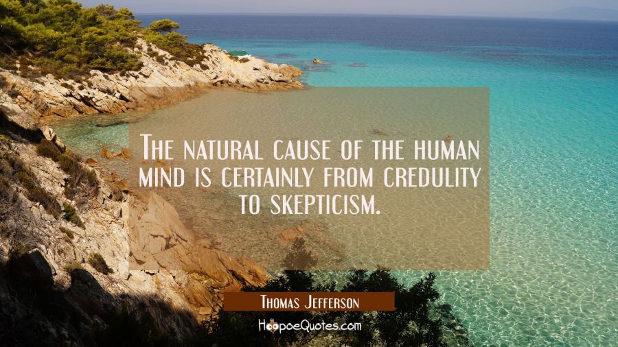 The natural cause of the human mind is certainly from credulity to skepticism. Thomas Jefferson Quotes