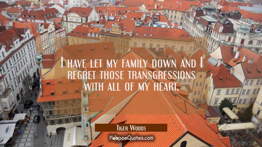 I have let my family down and I regret those transgressions with all of my heart. Tiger Woods Quotes