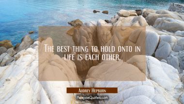 The best thing to hold onto in life is each other. Audrey Hepburn Quotes