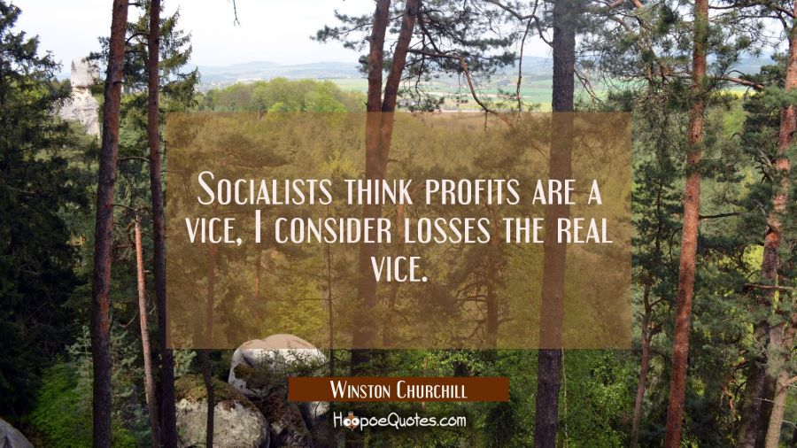 Socialists think profits are a vice, I consider losses the real vice. Winston Churchill Quotes