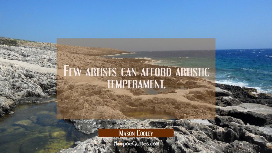 Few artists can afford artistic temperament. Mason Cooley Quotes