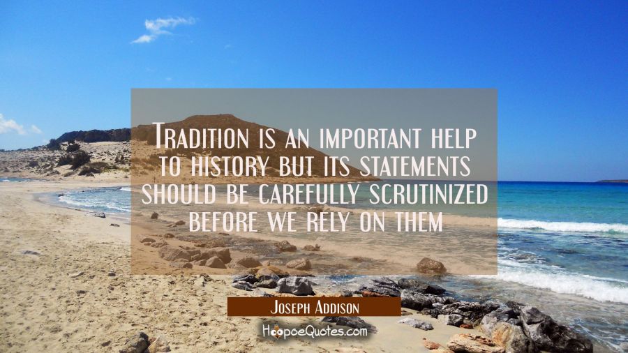 Tradition is an important help to history but its statements should be carefully scrutinized before Joseph Addison Quotes