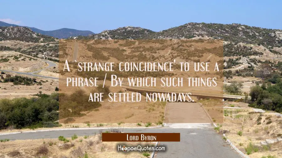 A `strange coincidence&#039; to use a phrase / By which such things are settled nowadays. Lord Byron Quotes