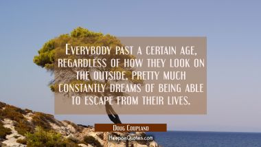 Everybody past a certain age regardless of how they look on the outside pretty much constantly drea Doug Coupland Quotes