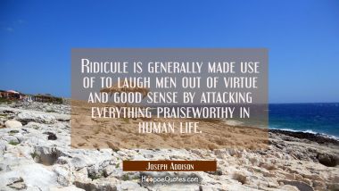 Ridicule is generally made use of to laugh men out of virtue and good sense by attacking everything