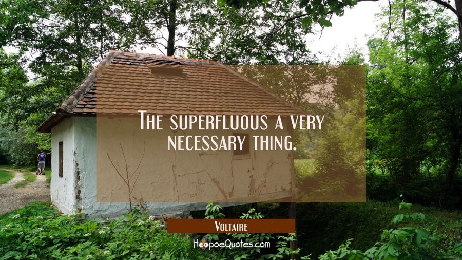 The superfluous a very necessary thing. Voltaire Quotes