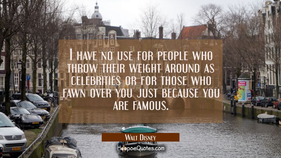 I have no use for people who throw their weight around as celebrities or for those who fawn over yo Walt Disney Quotes