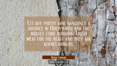 Let any pretty girl announce a divorce in Hollywood and the wolves come running. Fresh meat for the Hedy Lamarr Quotes